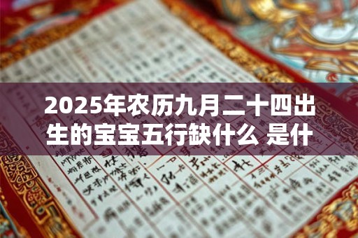 2025年农历九月二十四出生的宝宝五行缺什么 是什么命