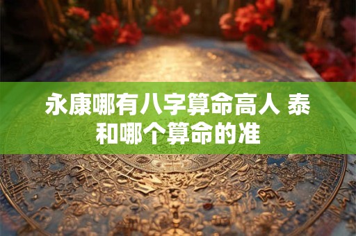 永康哪有八字算命高人 泰和哪个算命的准