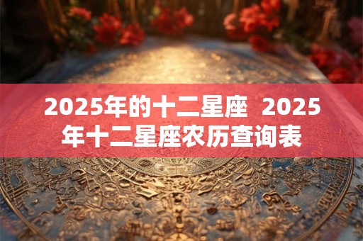 2025年的十二星座  2025年十二星座农历查询表