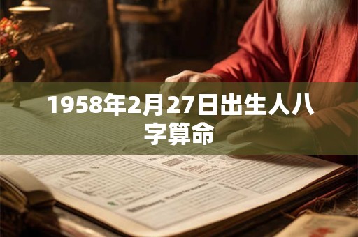 1958年2月27日出生人八字算命
