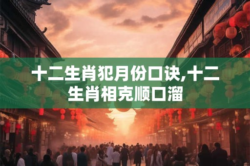 十二生肖犯月份口诀,十二生肖相克顺口溜