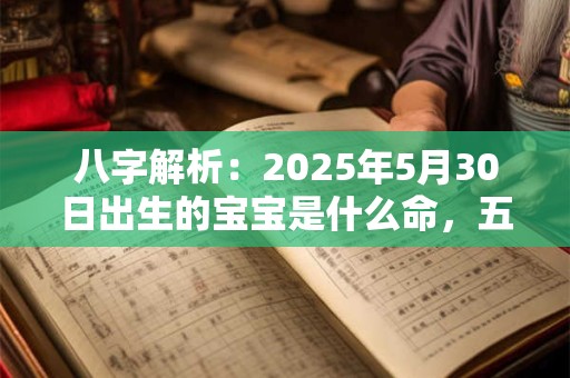 八字解析：2025年5月30日出生的宝宝是什么命，五行缺什么