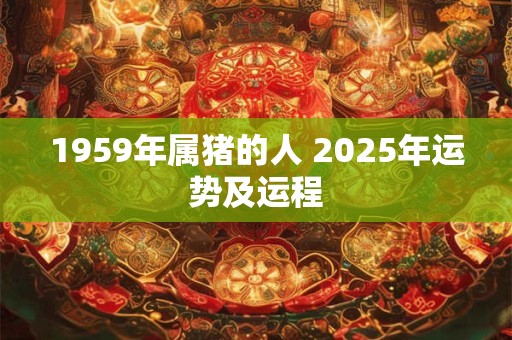 1959年属猪的人 2025年运势及运程
