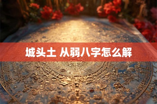 城头土 从弱八字怎么解