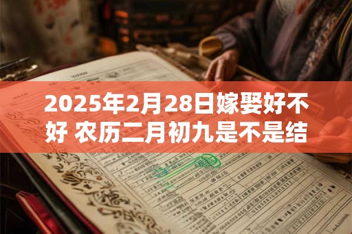 2025年2月28日嫁娶好不好 农历二月初九是不是结婚吉日