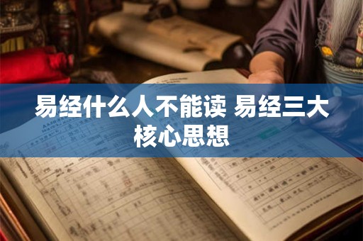 易经什么人不能读 易经三大核心思想