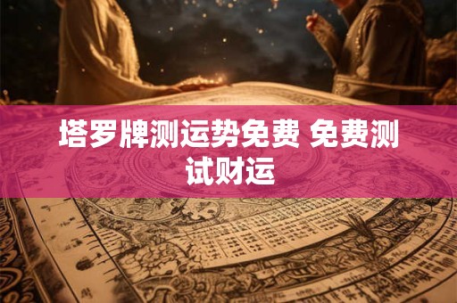 塔罗牌测运势免费 免费测试财运