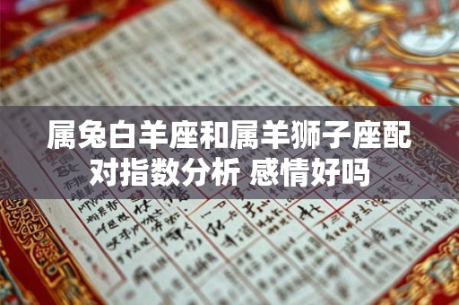 属兔白羊座和属羊狮子座配对指数分析 感情好吗