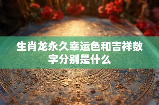 生肖龙永久幸运色和吉祥数字分别是什么