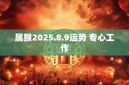 属猴2025.8.9运势 专心工作