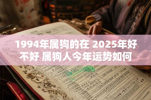 1994年属狗的在 2025年好不好 属狗人今年运势如何