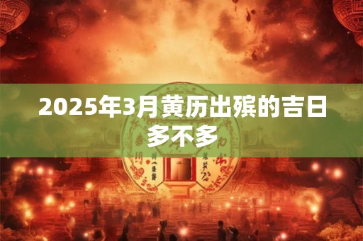 2025年3月黄历出殡的吉日多不多 2025年3月黄历出殡的吉日多不多