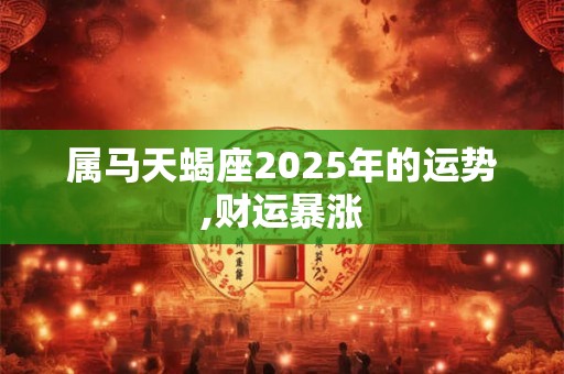 属马天蝎座2025年的运势,财运暴涨