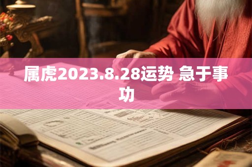 属虎2023.8.28运势 急于事功