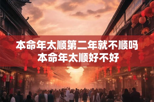 本命年太顺第二年就不顺吗 本命年太顺好不好