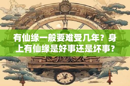 有仙缘一般要难受几年？身上有仙缘是好事还是坏事？