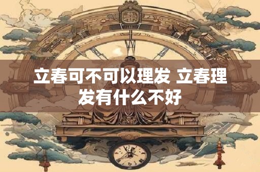 立春可不可以理发 立春理发有什么不好