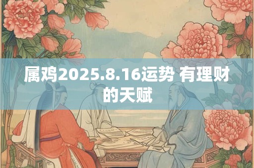 属鸡2025.8.16运势 有理财的天赋