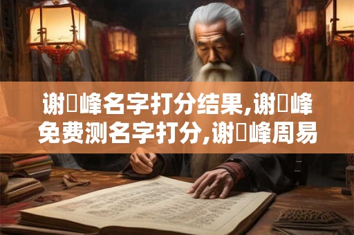 谢旻峰名字打分结果,谢旻峰免费测名字打分,谢旻峰周易免费测名字打分