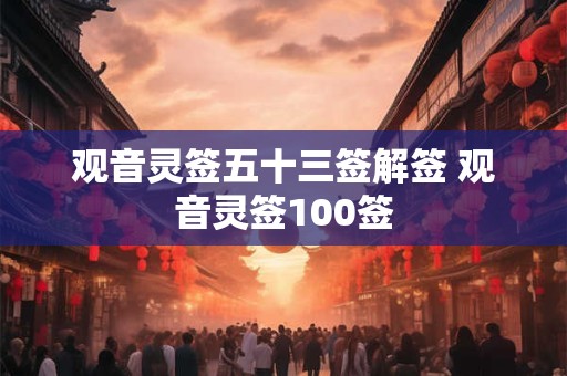 观音灵签五十三签解签 观音灵签100签