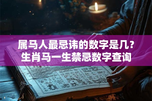 属马人最忌讳的数字是几？生肖马一生禁忌数字查询