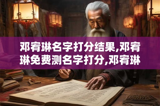 邓宥琳名字打分结果,邓宥琳免费测名字打分,邓宥琳周易免费测名字打分