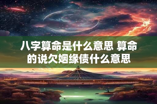 八字算命是什么意思 算命的说欠姻缘债什么意思