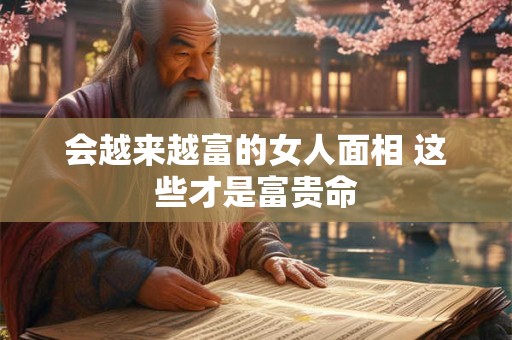 会越来越富的女人面相 这些才是富贵命