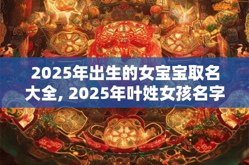 2025年出生的女宝宝取名大全, 2025年叶姓女孩名字
