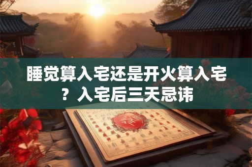 睡觉算入宅还是开火算入宅？入宅后三天忌讳