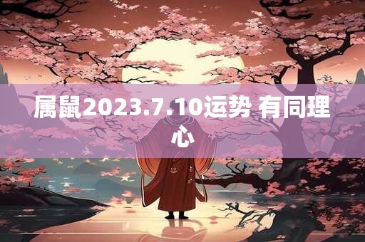 属鼠2023.7.10运势 有同理心