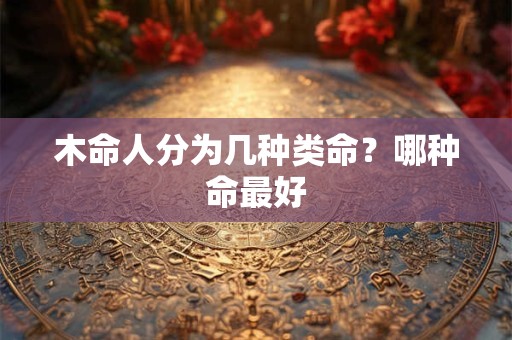 木命人分为几种类命？哪种命最好