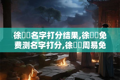 徐賢勛名字打分结果,徐賢勛免费测名字打分,徐賢勛周易免费测名字打分