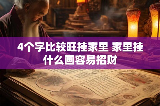 4个字比较旺挂家里 家里挂什么画容易招财