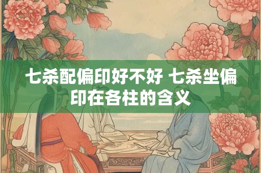 七杀配偏印好不好 七杀坐偏印在各柱的含义