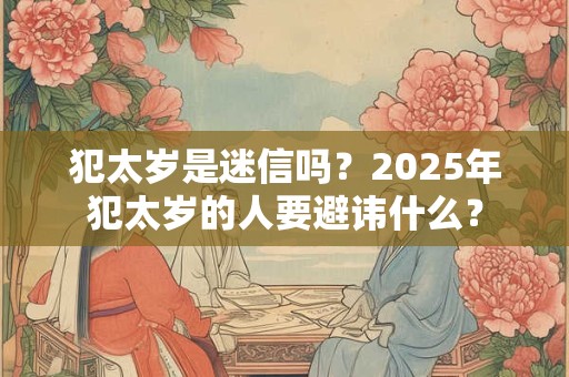犯太岁是迷信吗？2026年犯太岁的人要避讳什么？