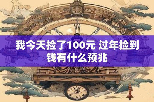 我今天捡了100元 过年捡到钱有什么预兆