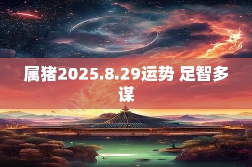 属猪2025.8.29运势 足智多谋