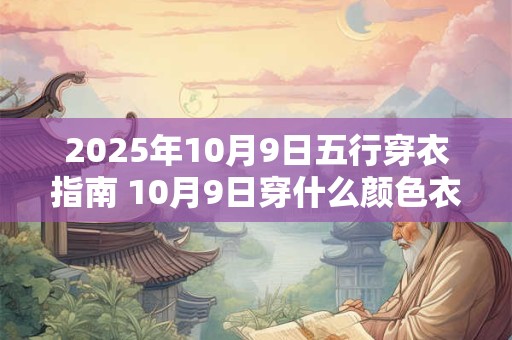 2025年10月9日五行穿衣指南 10月9日穿什么颜色衣服