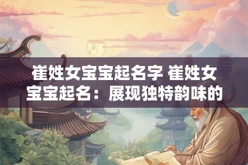 崔姓女宝宝起名字 崔姓女宝宝起名：展现独特韵味的名字之旅