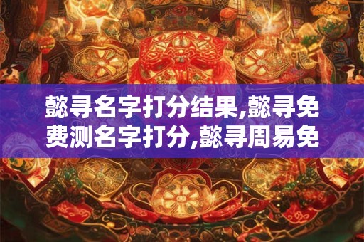 懿寻名字打分结果,懿寻免费测名字打分,懿寻周易免费测名字打分