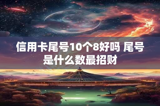 信用卡尾号10个8好吗 尾号是什么数最招财