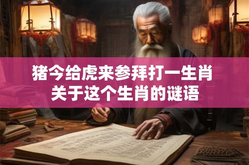猪今给虎来参拜打一生肖 关于这个生肖的谜语