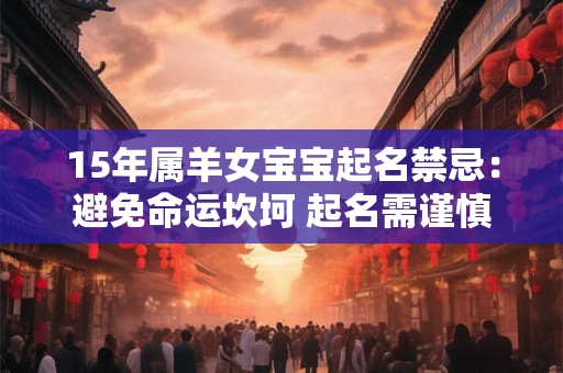 15年属羊女宝宝起名禁忌：避免命运坎坷 起名需谨慎
