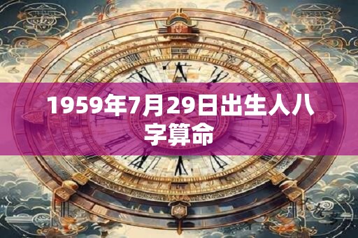 1959年7月29日出生人八字算命 1959年7月29日出生人八字算命