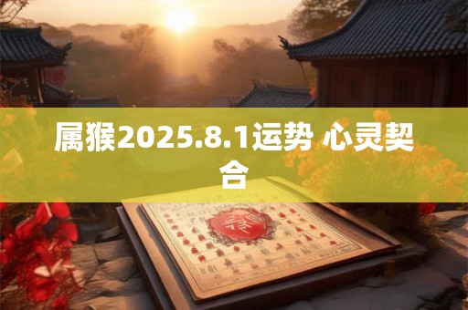 属猴2025.8.1运势 心灵契合