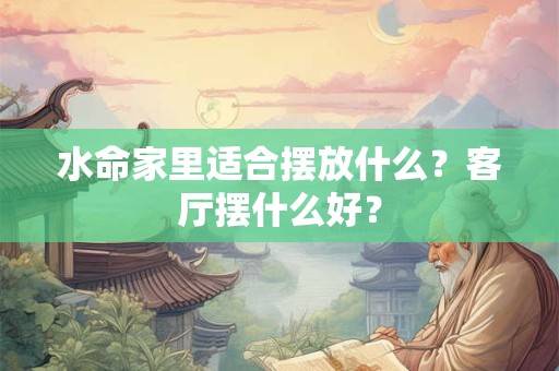 水命家里适合摆放什么？客厅摆什么好？