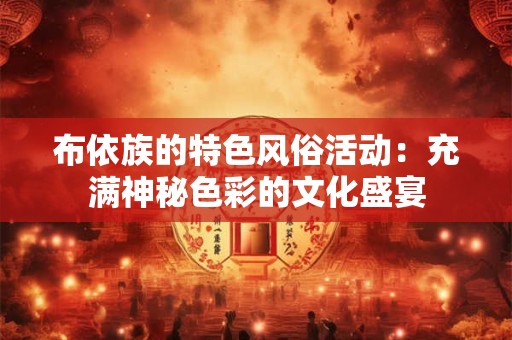 布依族的特色风俗活动：充满神秘色彩的文化盛宴