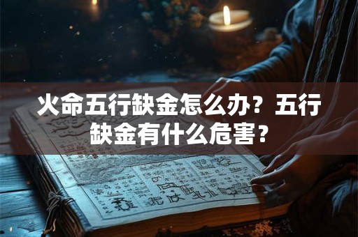 火命五行缺金怎么办？五行缺金有什么危害？