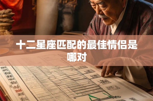 十二星座匹配的最佳情侣是哪对